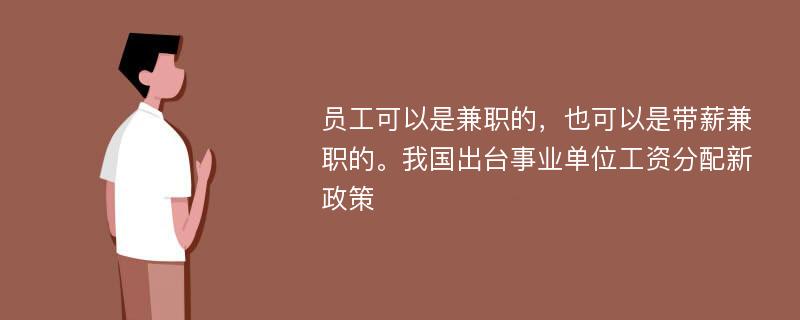 员工可以是兼职的，也可以是带薪兼职的。我国出台事业单位工资分配新政策