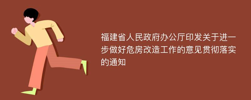 福建省人民政府办公厅印发关于进一步做好危房改造工作的意见贯彻落实的通知