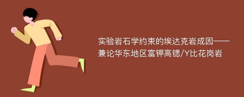 实验岩石学约束的埃达克岩成因——兼论华东地区富钾高锶/Y比花岗岩