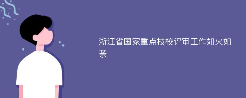 浙江省国家重点技校评审工作如火如荼