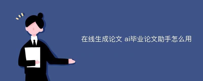 在线生成论文 ai毕业论文助手怎么用