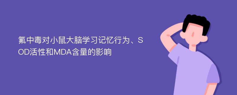 氟中毒对小鼠大脑学习记忆行为、SOD活性和MDA含量的影响