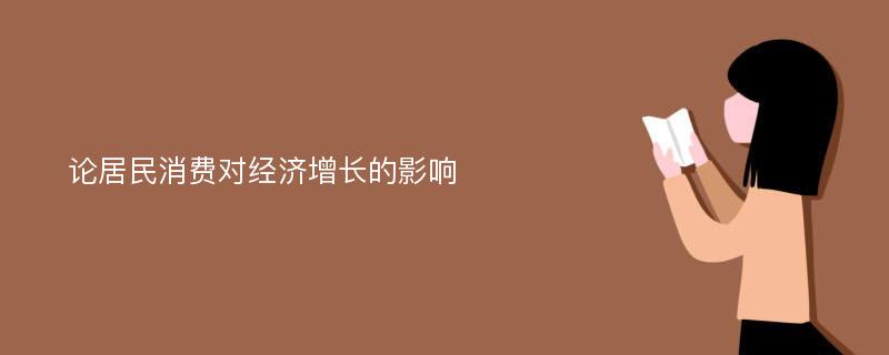 论居民消费对经济增长的影响