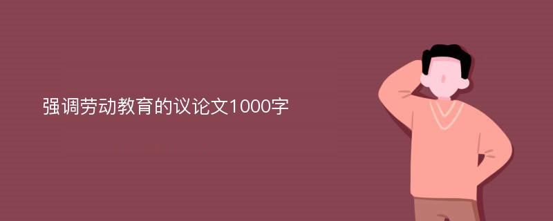 强调劳动教育的议论文1000字