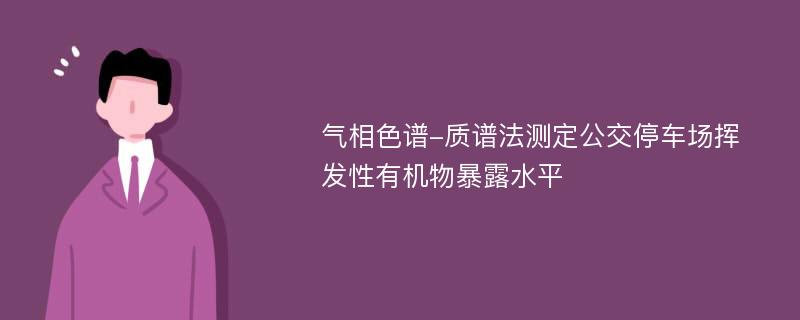 气相色谱-质谱法测定公交停车场挥发性有机物暴露水平