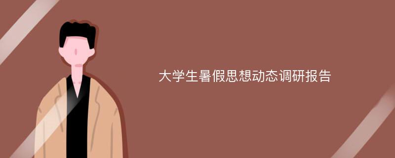 大学生暑假思想动态调研报告