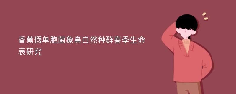 香蕉假单胞菌象鼻自然种群春季生命表研究