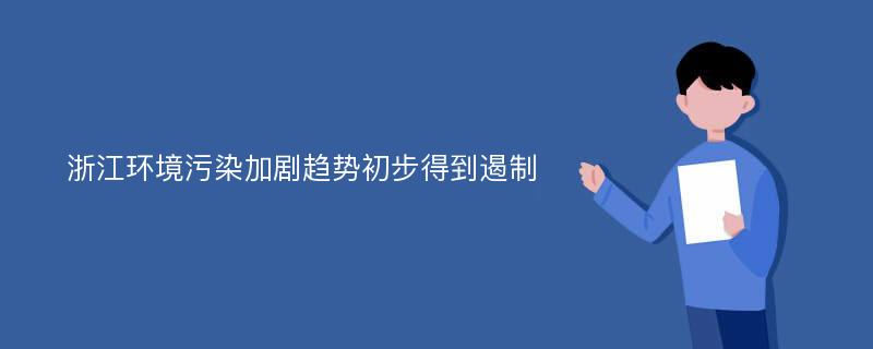 浙江环境污染加剧趋势初步得到遏制