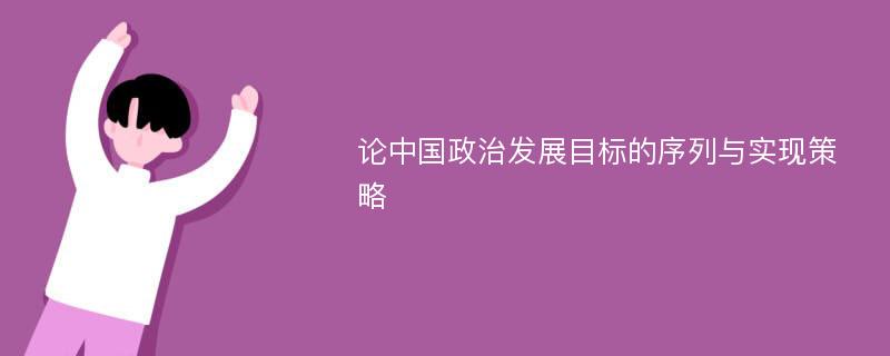 论中国政治发展目标的序列与实现策略