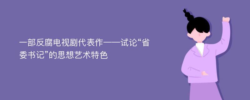 一部反腐电视剧代表作——试论“省委书记”的思想艺术特色