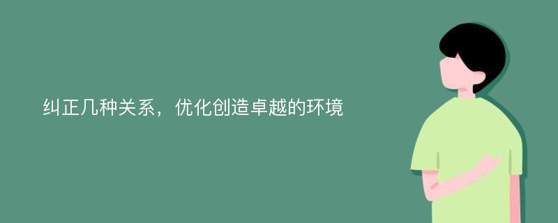 纠正几种关系，优化创造卓越的环境