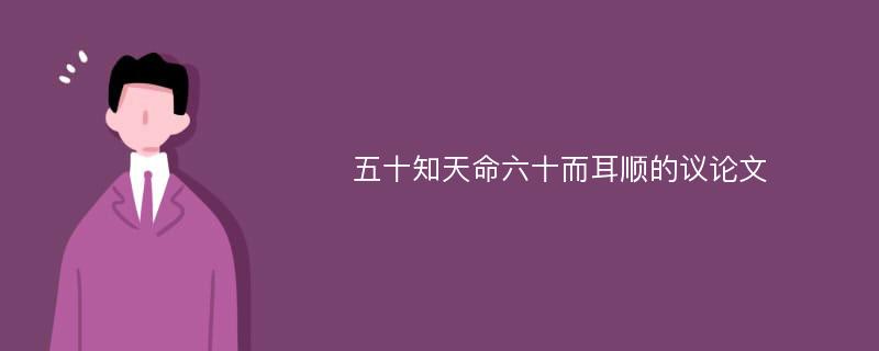 五十知天命六十而耳顺的议论文