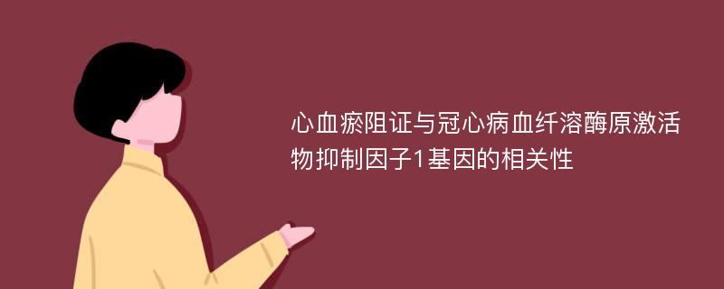 心血瘀阻证与冠心病血纤溶酶原激活物抑制因子1基因的相关性