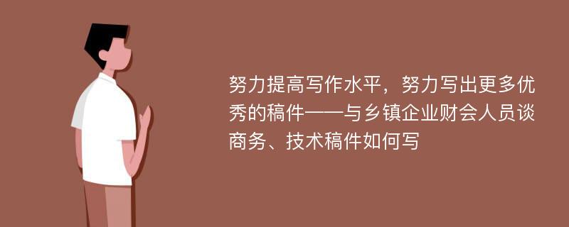 努力提高写作水平，努力写出更多优秀的稿件——与乡镇企业财会人员谈商务、技术稿件如何写