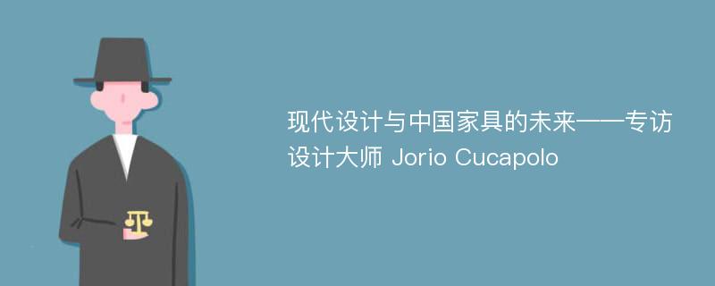 现代设计与中国家具的未来——专访设计大师 Jorio Cucapolo