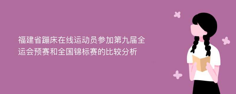 福建省蹦床在线运动员参加第九届全运会预赛和全国锦标赛的比较分析