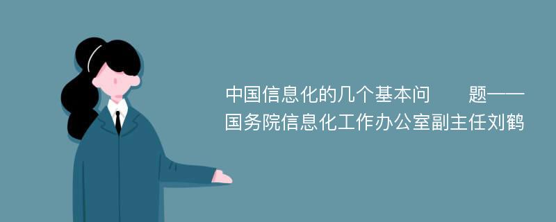 中国信息化的几个基本问​​题——国务院信息化工作办公室副主任刘鹤