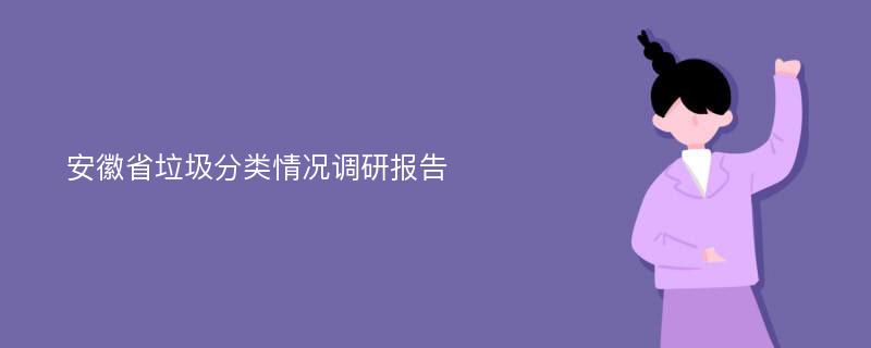 安徽省垃圾分类情况调研报告