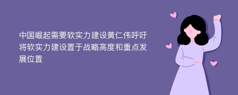 中国崛起需要软实力建设黄仁伟呼吁将软实力建设置于战略高度和重点发展位置