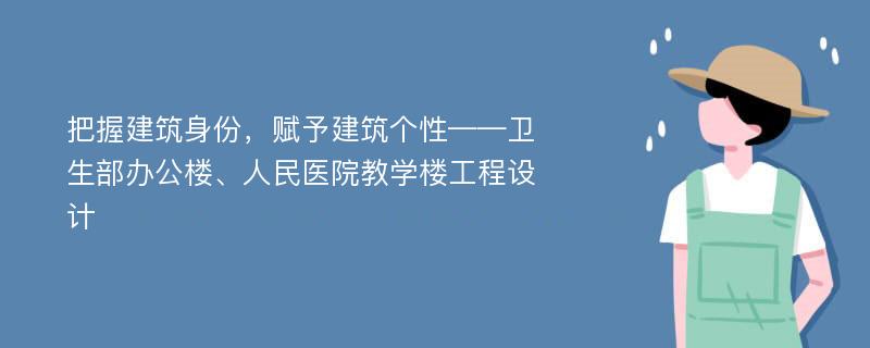 把握建筑身份，赋予建筑个性——卫生部办公楼、人民医院教学楼工程设计