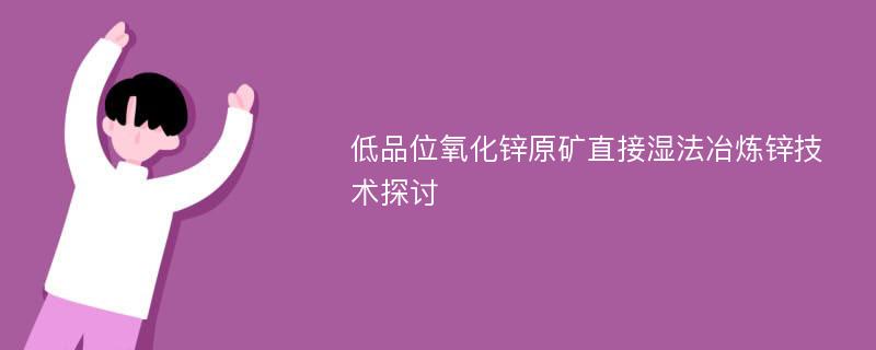 低品位氧化锌原矿直接湿法冶炼锌技术探讨