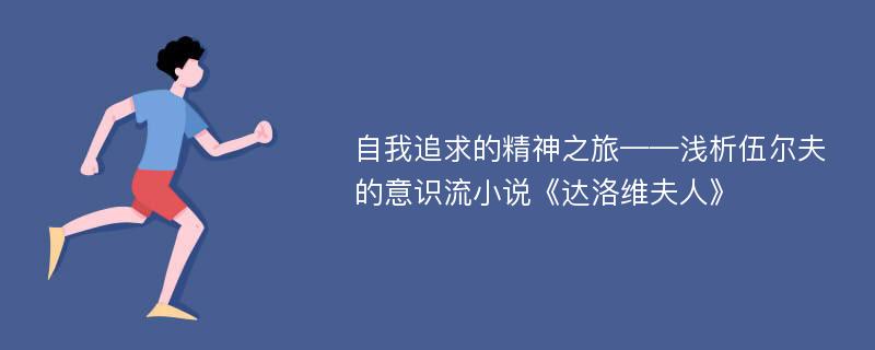 自我追求的精神之旅——浅析伍尔夫的意识流小说《达洛维夫人》