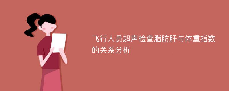 飞行人员超声检查脂肪肝与体重指数的关系分析