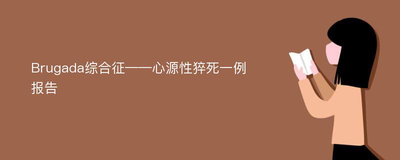 Brugada综合征——心源性猝死一例报告