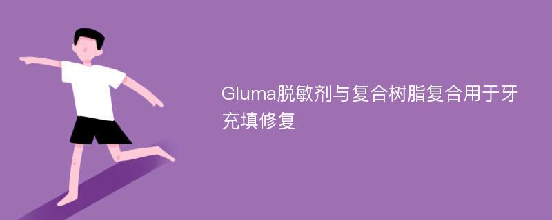 Gluma脱敏剂与复合树脂复合用于牙充填修复