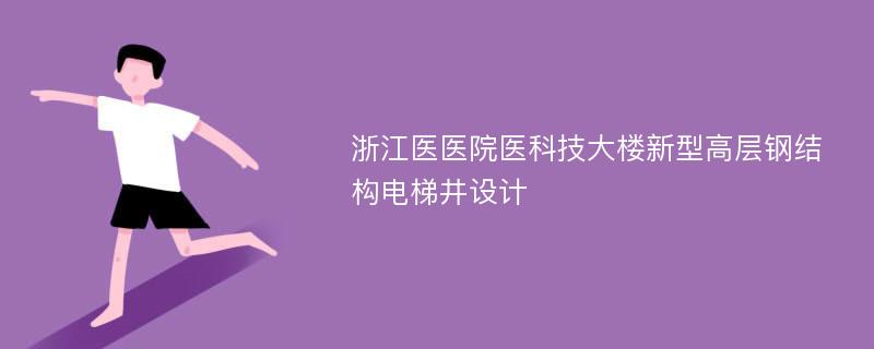 浙江医医院医科技大楼新型高层钢结构电梯井设计