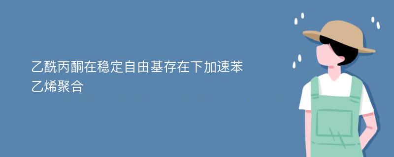 乙酰丙酮在稳定自由基存在下加速苯乙烯聚合