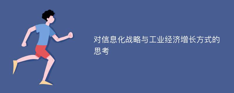 对信息化战略与工业经济增长方式的思考