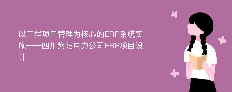 以工程项目管理为核心的ERP系统实施——四川紫阳电力公司ERP项目设计